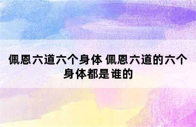 佩恩六道六个身体 佩恩六道的六个身体都是谁的